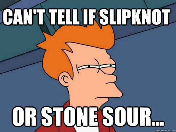 can't tell if Slipknot Or Stone Sour... - can't tell if Slipknot Or Stone Sour...  Futurama Fry