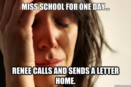 Miss school for one day... Renee calls and sends a letter home.  - Miss school for one day... Renee calls and sends a letter home.   First World Problems