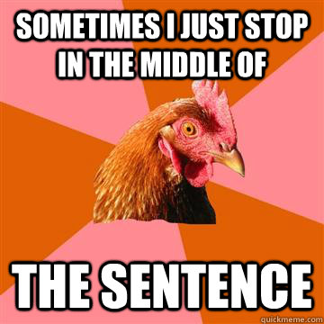 sometimes i just stop in the middle of the sentence  Anti-Joke Chicken