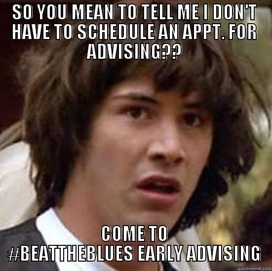 Questioning Guy - SO YOU MEAN TO TELL ME I DON'T HAVE TO SCHEDULE AN APPT. FOR ADVISING?? COME TO #BEATTHEBLUES EARLY ADVISING conspiracy keanu