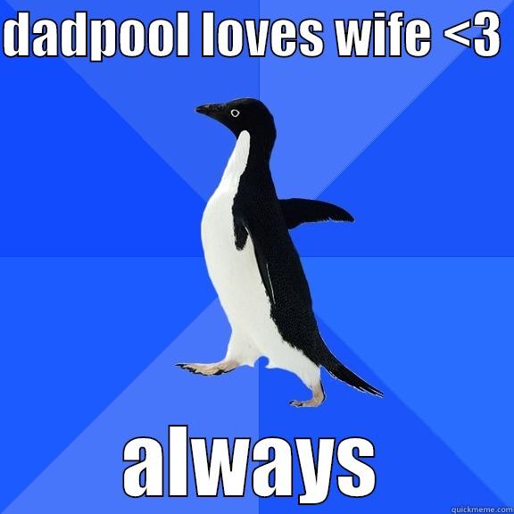 DADPOOL LOVES WIFE <3  ALWAYS Socially Awkward Penguin