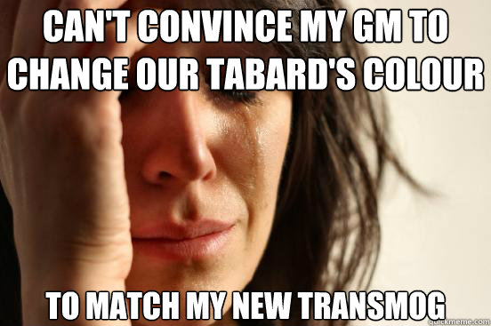 Can't convince my GM to change our tabard's colour to match my new transmog - Can't convince my GM to change our tabard's colour to match my new transmog  First World Problems