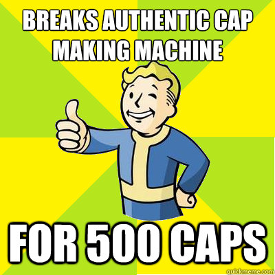 Breaks authentic cap making machine for 500 caps - Breaks authentic cap making machine for 500 caps  Fallout new vegas