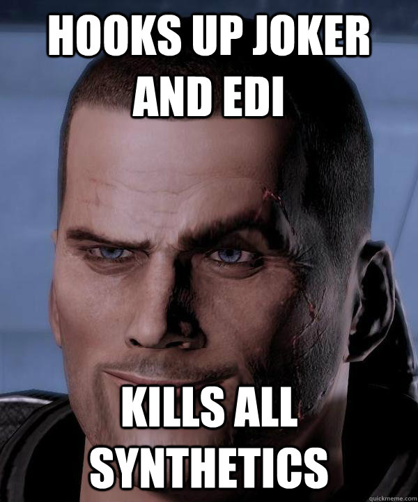 Hooks up Joker and EDI Kills all synthetics  Scumbag shepard