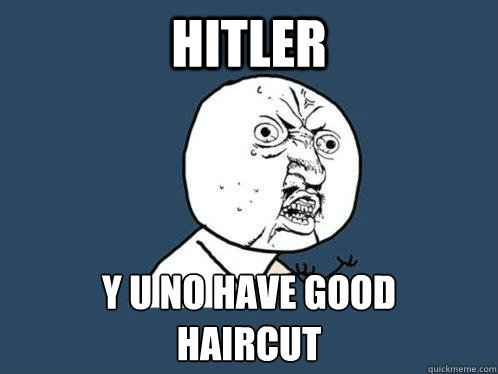 Hitler y u no have good 
haircut  Y U No