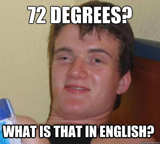 72 degrees? what is that in English?  10 Guy