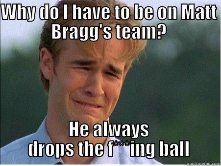 WHY DO I HAVE TO BE ON MATT BRAGG'S TEAM? HE ALWAYS DROPS THE F***ING BALL 1990s Problems