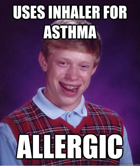 Uses inhaler for asthma Allergic  Bad Luck Brian