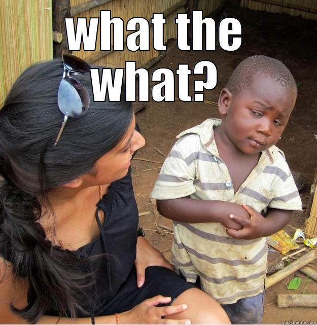 WHAT THE WHAT?  Skeptical Third World Kid