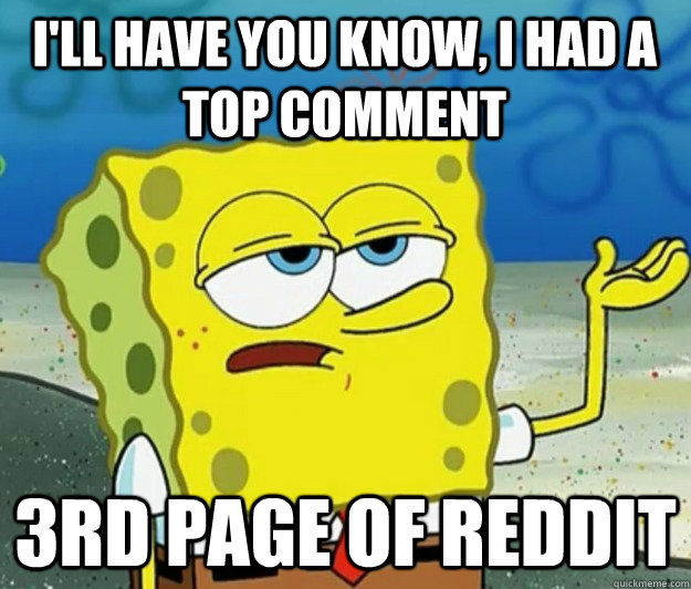 I'll have you know, i had a top comment 3rd page of reddit - I'll have you know, i had a top comment 3rd page of reddit  Tough Spongebob