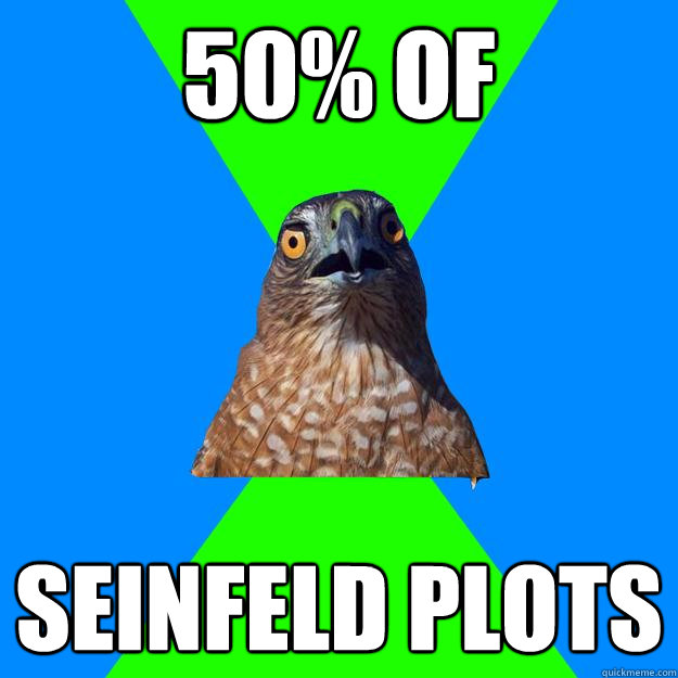 50% of seinfeld plots  Hawkward