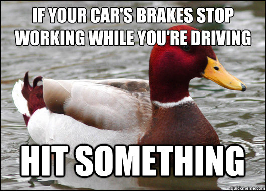 If your car's brakes stop working while you're driving
 hit something - If your car's brakes stop working while you're driving
 hit something  Malicious Advice Mallard