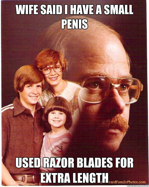 Wife said i have a small penis Used razor blades for extra length  Vengeance Dad