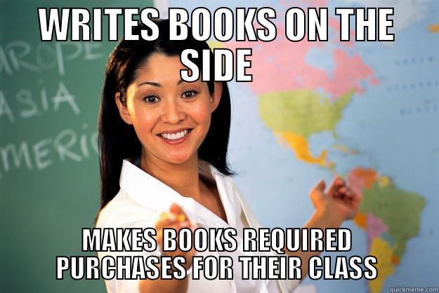 WRITES BOOKS ON THE SIDE MAKES BOOKS REQUIRED PURCHASES FOR THEIR CLASS Unhelpful High School Teacher