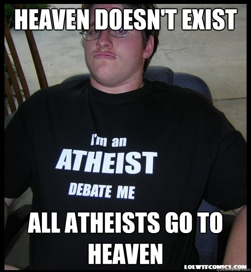 heaven doesn't exist All atheists go to heaven  Scumbag Atheist