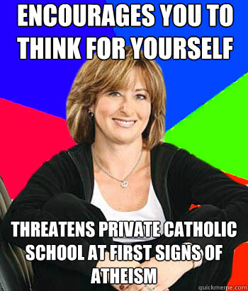 encourages you to think for yourself   threatens private catholic school at first signs of atheism  Sheltering Suburban Mom