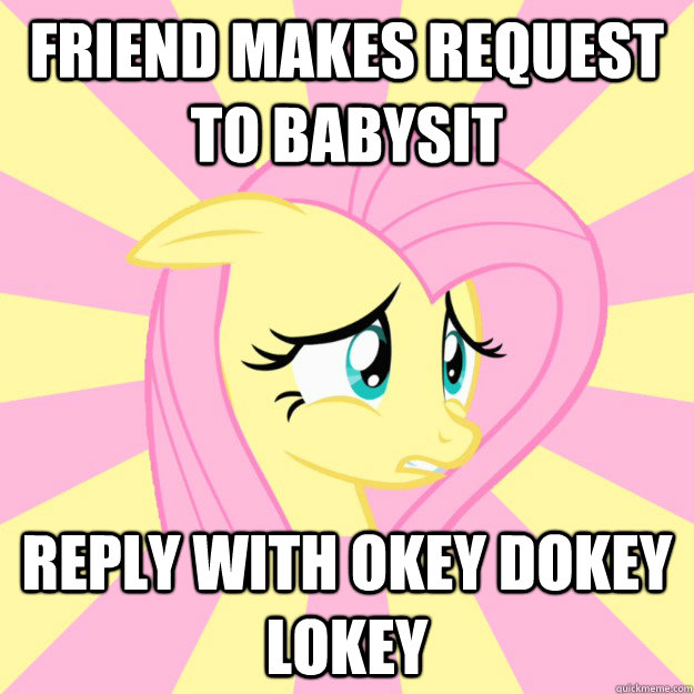 Friend makes request to babysit  reply with Okey Dokey Lokey - Friend makes request to babysit  reply with Okey Dokey Lokey  Socially awkward brony