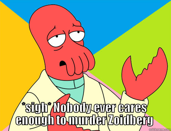  *SIGH* NOBODY EVER CARES ENOUGH TO MURDER ZOIDBERG Futurama Zoidberg 