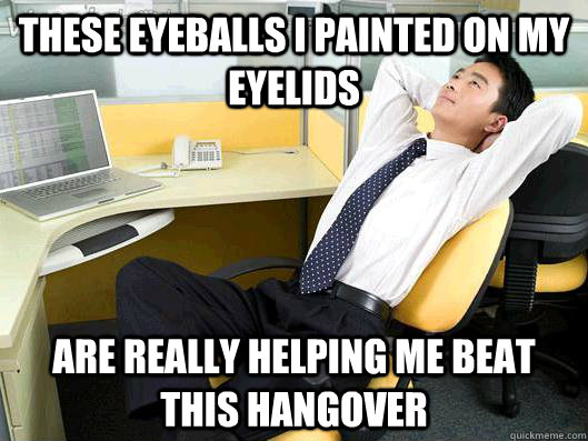 these eyeballs i painted on my eyelids are really helping me beat this hangover  Office Thoughts