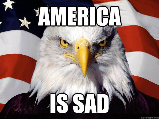 America Is Sad Freedom Eagle Quickmeme