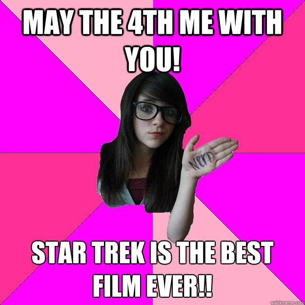 May the 4th me with you! Star Trek is the best film ever!! - May the 4th me with you! Star Trek is the best film ever!!  Idiot Nerd Girl