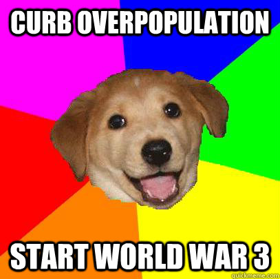 CURB OVERPOPULATION START WORLD WAR 3  Advice Dog