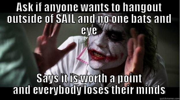 SAIL Points - ASK IF ANYONE WANTS TO HANGOUT OUTSIDE OF SAIL AND NO ONE BATS AND EYE SAYS IT IS WORTH A POINT AND EVERYBODY LOSES THEIR MINDS Joker Mind Loss