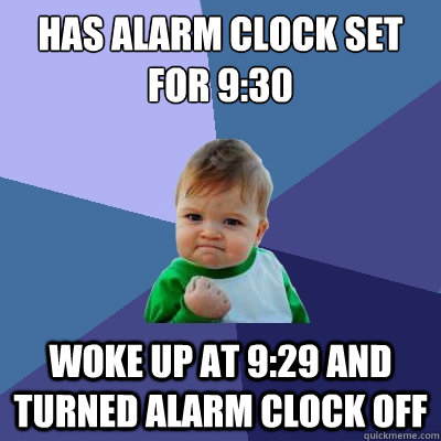 Has alarm clock set for 9:30 woke up at 9:29 and turned alarm clock off  Success Kid