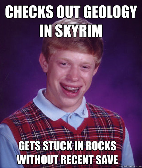 Checks out geology in Skyrim gets stuck in rocks without recent save - Checks out geology in Skyrim gets stuck in rocks without recent save  Bad Luck Brian
