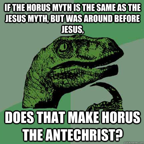 If the Horus myth is the same as the Jesus myth, but was around before Jesus, Does that make Horus the Antechrist?  Philosoraptor