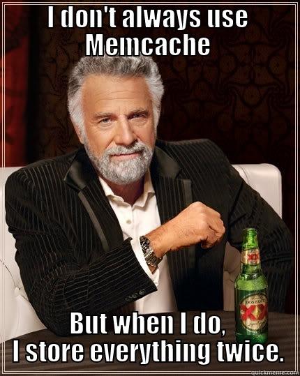 I DON'T ALWAYS USE MEMCACHE BUT WHEN I DO, I STORE EVERYTHING TWICE. The Most Interesting Man In The World