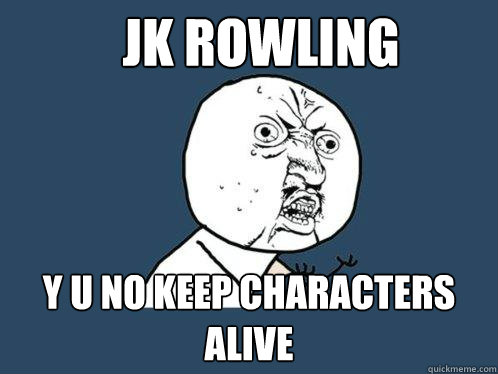 JK Rowling y u no keep characters alive  Y U No