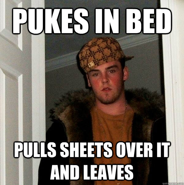 Pukes in Bed Pulls sheets over it and leaves   Scumbag Steve