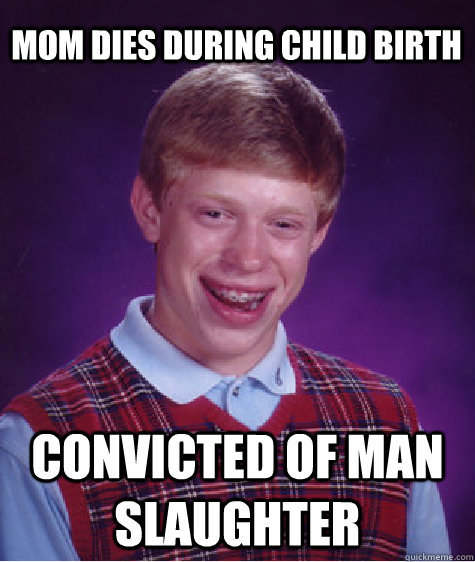 mom dies during child birth convicted of man slaughter  Bad Luck Brian