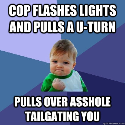 cop flashes lights and pulls a u-turn pulls over asshole tailgating you  Success Kid