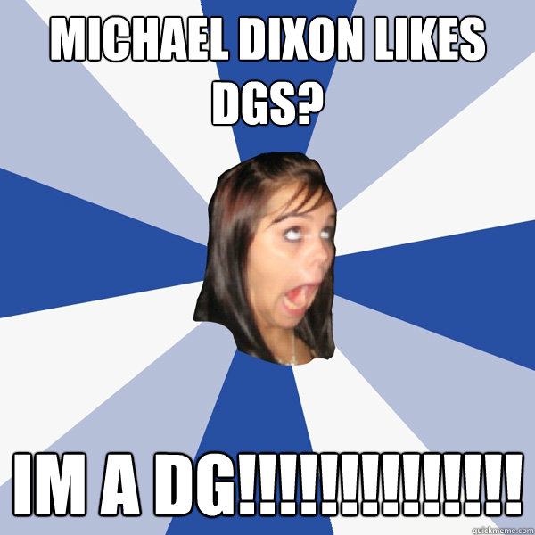 Michael Dixon likes DGs? IM a DG!!!!!!!!!!!!!! - Michael Dixon likes DGs? IM a DG!!!!!!!!!!!!!!  Annoying Facebook Girl