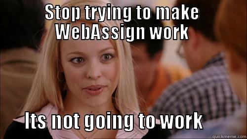 STOP TRYING TO MAKE WEBASSIGN WORK        ITS NOT GOING TO WORK           regina george