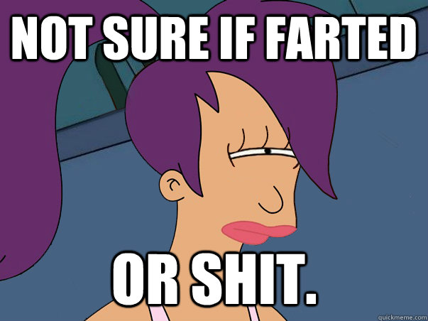 Not sure if farted or shit.  Leela Futurama