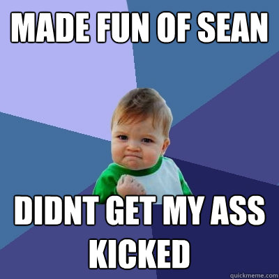 made fun of Sean didnt get my ass kicked  Success Kid