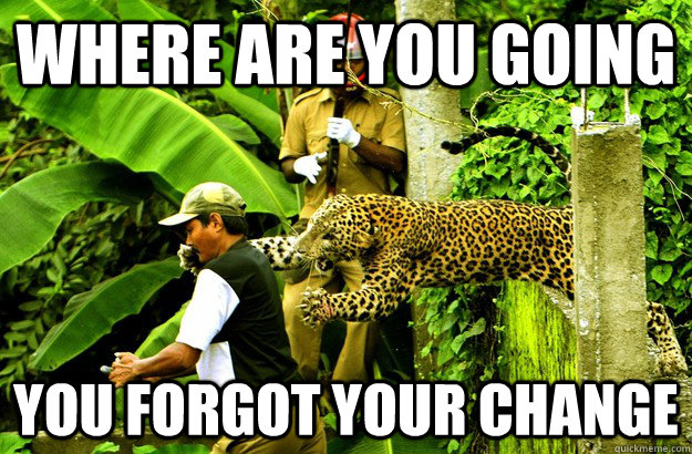 Where are you going you forgot your change  Honest Leopard