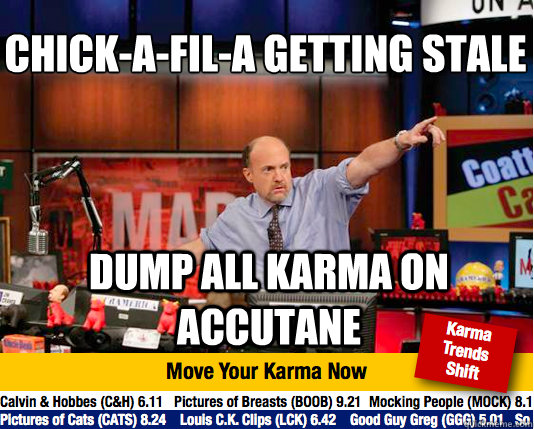 Chick-a-fil-a getting stale
 dump all karma on accutane - Chick-a-fil-a getting stale
 dump all karma on accutane  Mad Karma with Jim Cramer