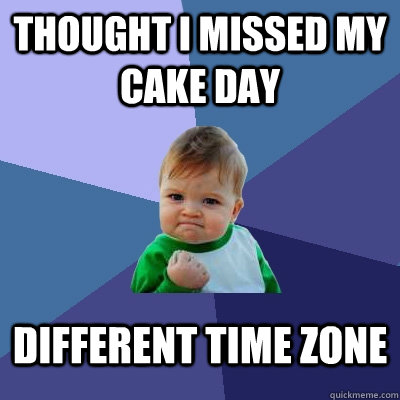 Thought i missed my cake day Different time zone  Success Kid