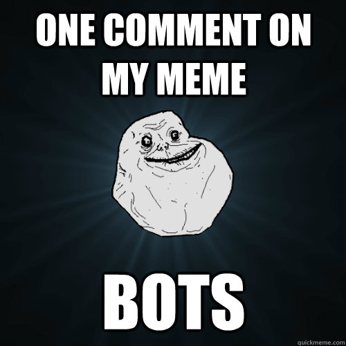 One comment on my meme Bots  Forever Alone