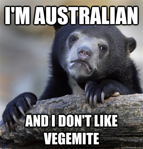 I'm Australian and i don't like vegemite  Confession Bear