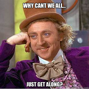 Why cant we all... Just get along? - Why cant we all... Just get along?  Creepy Wonka