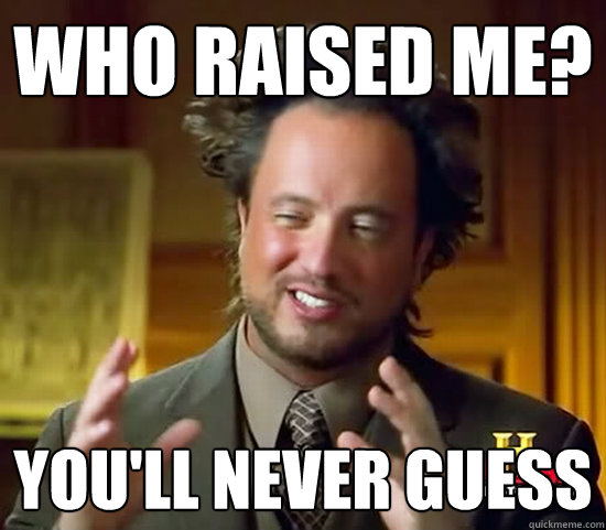 Who raised me? You'll never guess - Who raised me? You'll never guess  Ancient Aliens