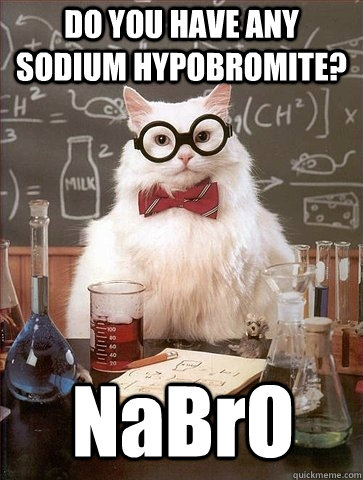 DO YOU HAVE ANY   SODIUM HYPOBROMITE? NaBrO - DO YOU HAVE ANY   SODIUM HYPOBROMITE? NaBrO  Chemistry Cat