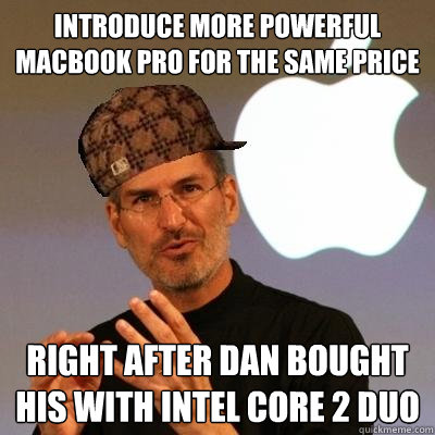 Introduce more powerful Macbook Pro for the same price Right After Dan bought his with Intel Core 2 Duo - Introduce more powerful Macbook Pro for the same price Right After Dan bought his with Intel Core 2 Duo  Scumbag Steve Jobs
