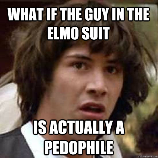 What if the guy in the elmo suit is actually a pedophile  conspiracy keanu