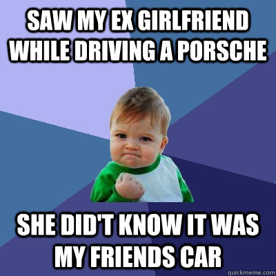 Saw my ex girlfriend while driving a Porsche She did't know it was my friends car - Saw my ex girlfriend while driving a Porsche She did't know it was my friends car  Success Kid